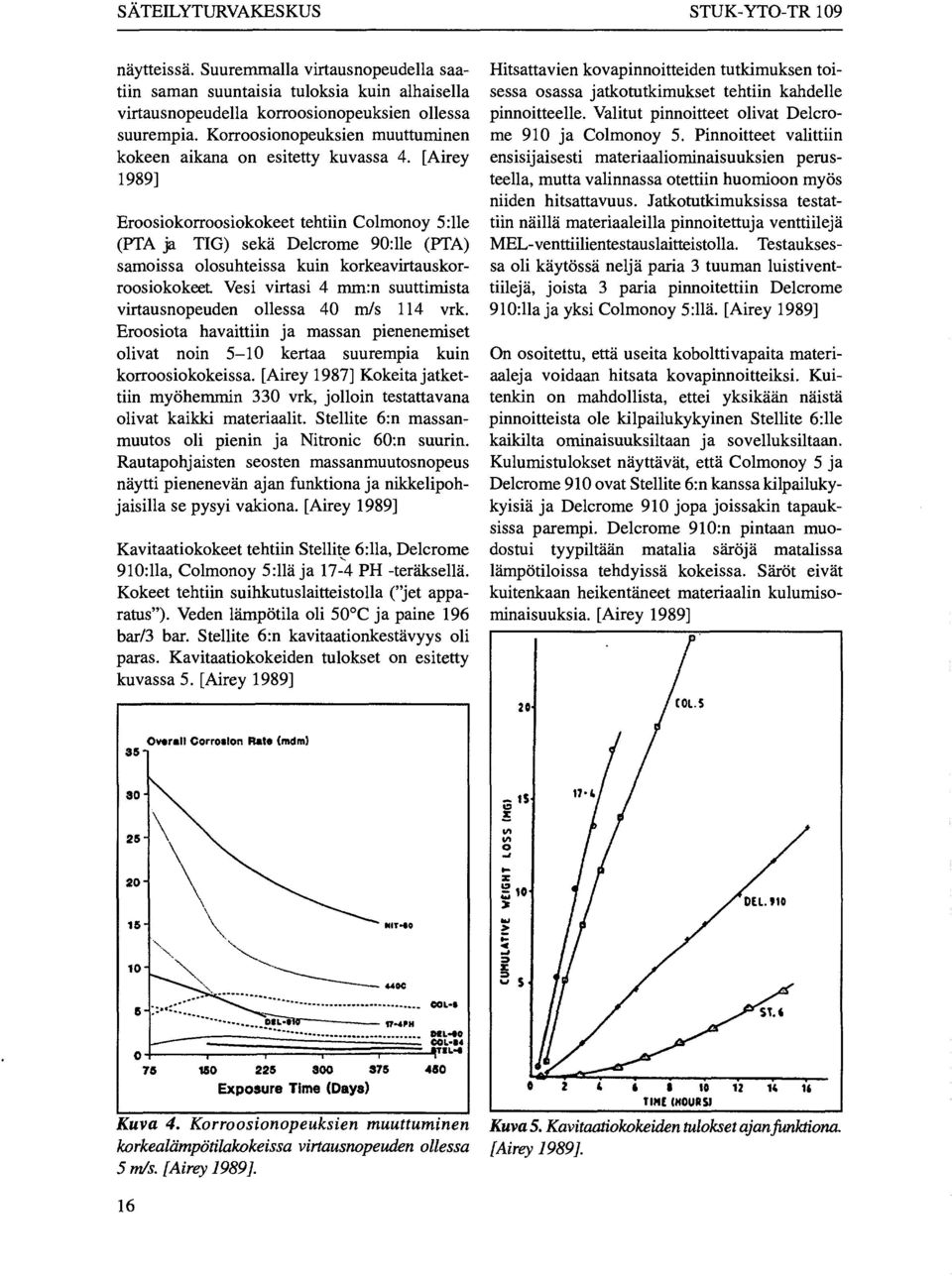 [Airey 1989] Eroosiokorroosiokokeet tehtiin Colmonoy 5: Ile (PTA ja TIG) sekä Delcrome 90:lle (PTA) samoissa olosuhteissa kuin korkeavirtauskorroosiokokeet Vesi virtasi 4 mm:n suuttimista