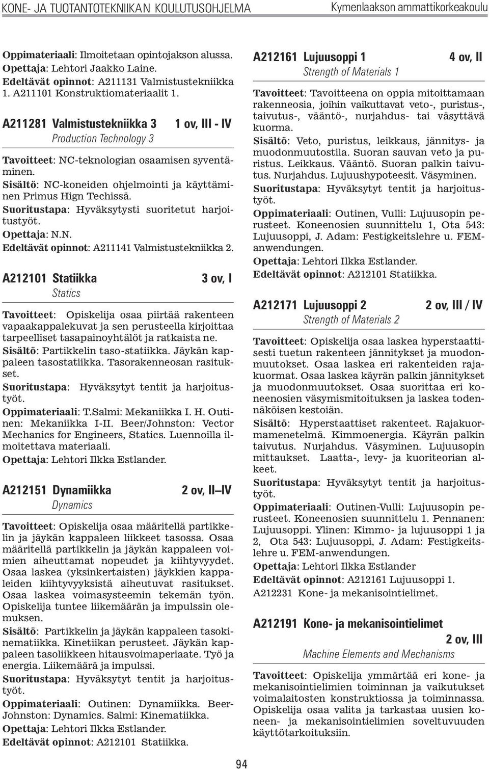 A211281 Valmistustekniikka 3 Production Technology 3 1 ov, III - IV Tavoitteet: NC-teknologian osaamisen syventäminen. Sisältö: NC-koneiden ohjelmointi ja käyttäminen Primus Hign Techissä.