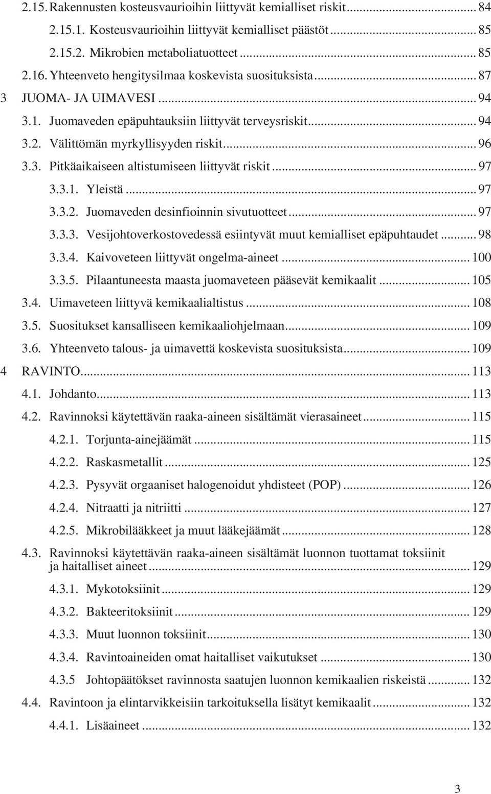 .. 97 3.3.1. Yleistä... 97 3.3.2. Juomaveden desinfioinnin sivutuotteet... 97 3.3.3. Vesijohtoverkostovedessä esiintyvät muut kemialliset epäpuhtaudet... 98 3.3.4.