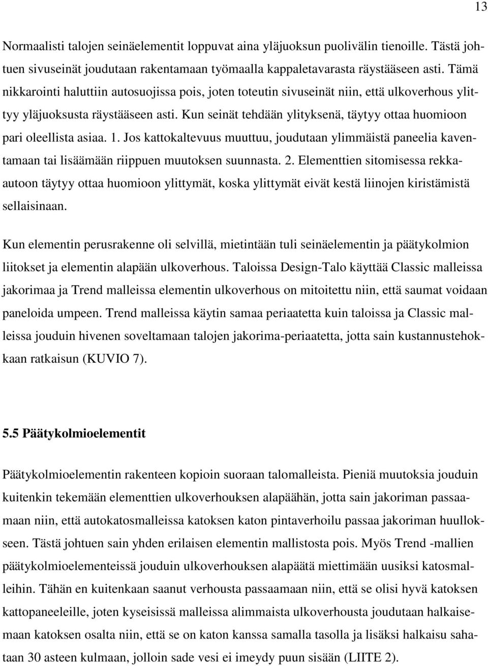 Kun seinät tehdään ylityksenä, täytyy ottaa huomioon pari oleellista asiaa. 1. Jos kattokaltevuus muuttuu, joudutaan ylimmäistä paneelia kaventamaan tai lisäämään riippuen muutoksen suunnasta. 2.