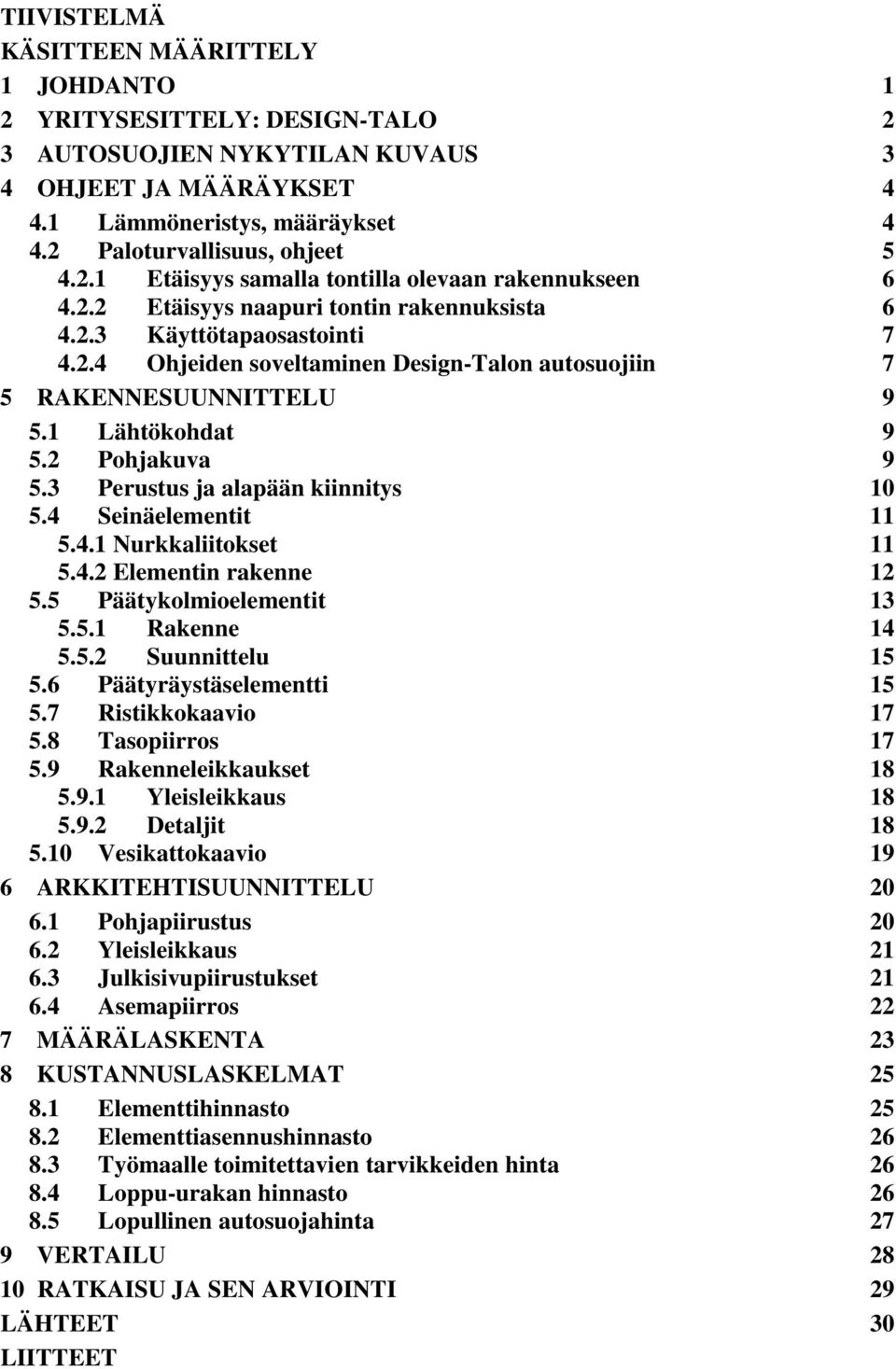 1 Lähtökohdat 9 5.2 Pohjakuva 9 5.3 Perustus ja alapään kiinnitys 10 5.4 Seinäelementit 11 5.4.1 Nurkkaliitokset 11 5.4.2 Elementin rakenne 12 5.5 Päätykolmioelementit 13 5.5.1 Rakenne 14 5.5.2 Suunnittelu 15 5.