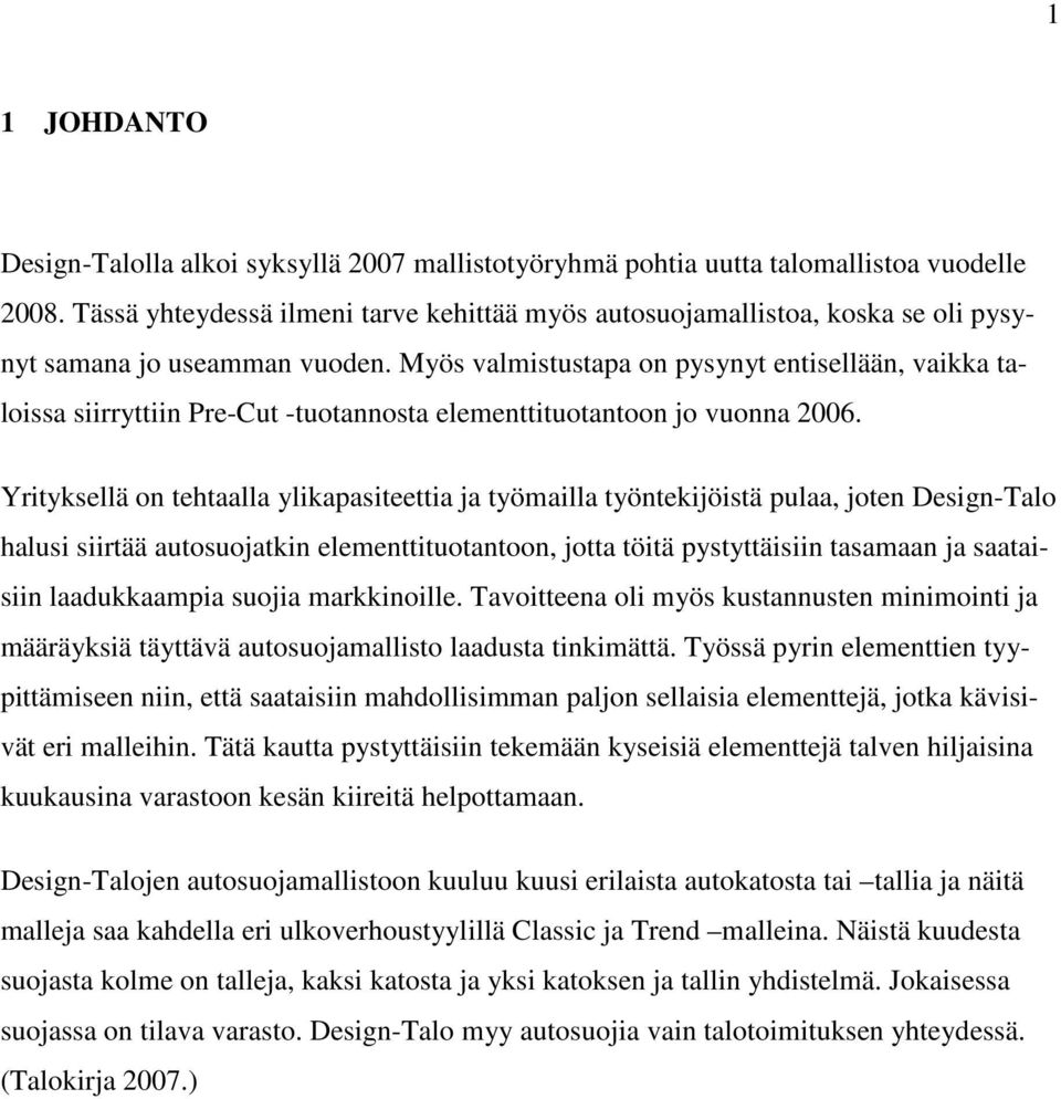 Myös valmistustapa on pysynyt entisellään, vaikka taloissa siirryttiin Pre-Cut -tuotannosta elementtituotantoon jo vuonna 2006.