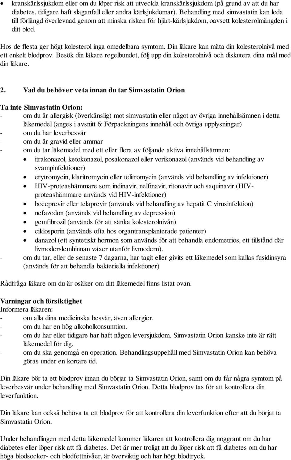 Hos de flesta ger högt kolesterol inga omedelbara symtom. Din läkare kan mäta din kolesterolnivå med ett enkelt blodprov.