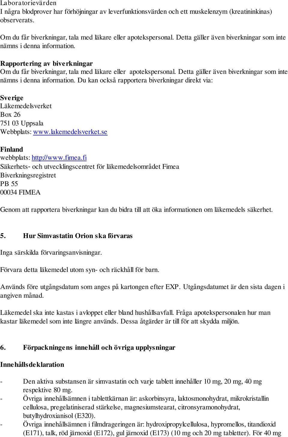 Detta gäller även biverkningar som inte nämns i denna information. Du kan också rapportera biverkningar direkt via: Sverige Läkemedelsverket Box 26 751 03 Uppsala Webbplats: www.lakemedelsverket.