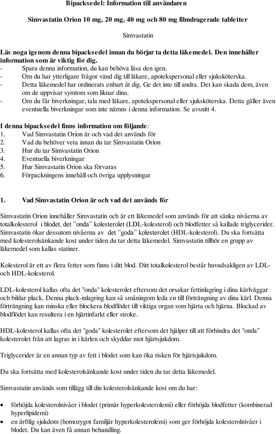 - Detta läkemedel har ordinerats enbart åt dig. Ge det inte till andra. Det kan skada dem, även om de uppvisar symtom som liknar dina.