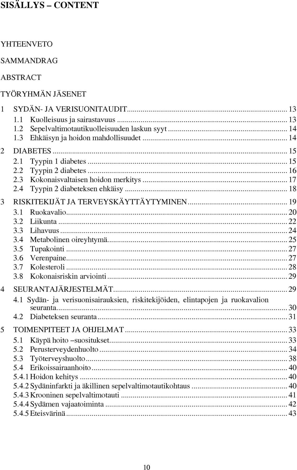 .. 18 3 RISKITEKIJÄT JA TERVEYSKÄYTTÄYTYMINEN... 19 3.1 Ruokavalio... 20 3.2 Liikunta... 22 3.3 Lihavuus... 24 3.4 Metabolinen oireyhtymä... 25 3.5 Tupakointi... 27 3.6 Verenpaine... 27 3.7 Kolesteroli.