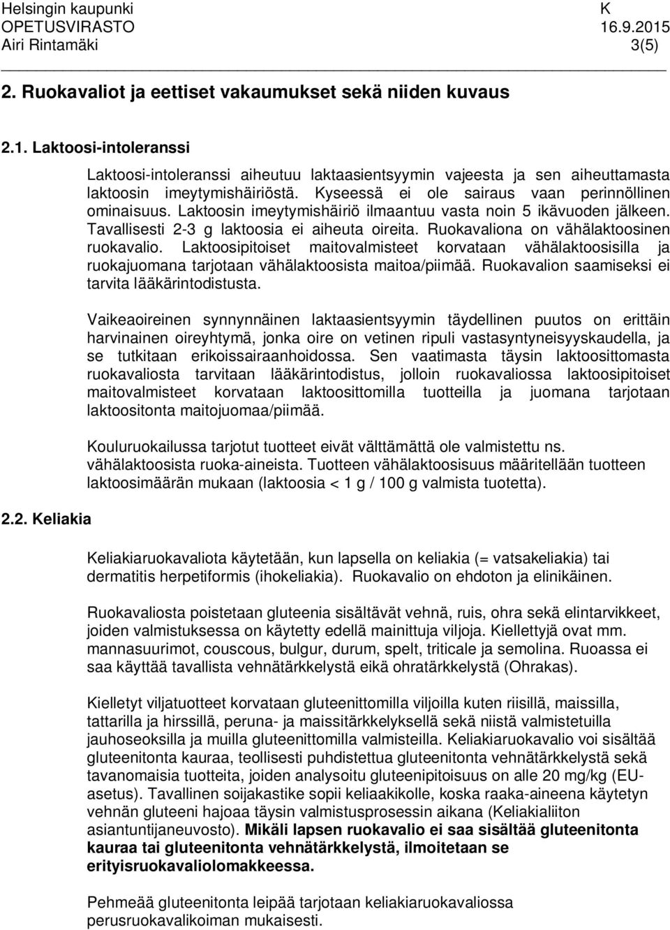 Ruokavaliona on vähälaktoosinen ruokavalio. Laktoosipitoiset maitovalmisteet korvataan vähälaktoosisilla ja ruokajuomana tarjotaan vähälaktoosista maitoa/piimää.