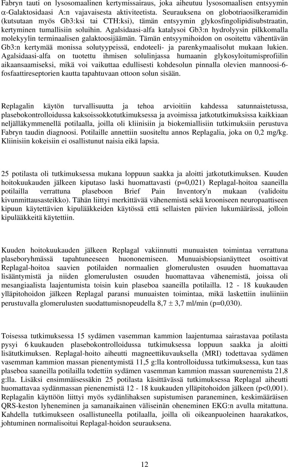 Agalsidaasi-alfa katalysoi Gb3:n hydrolyysin pilkkomalla molekyylin terminaalisen galaktoosijäämän.