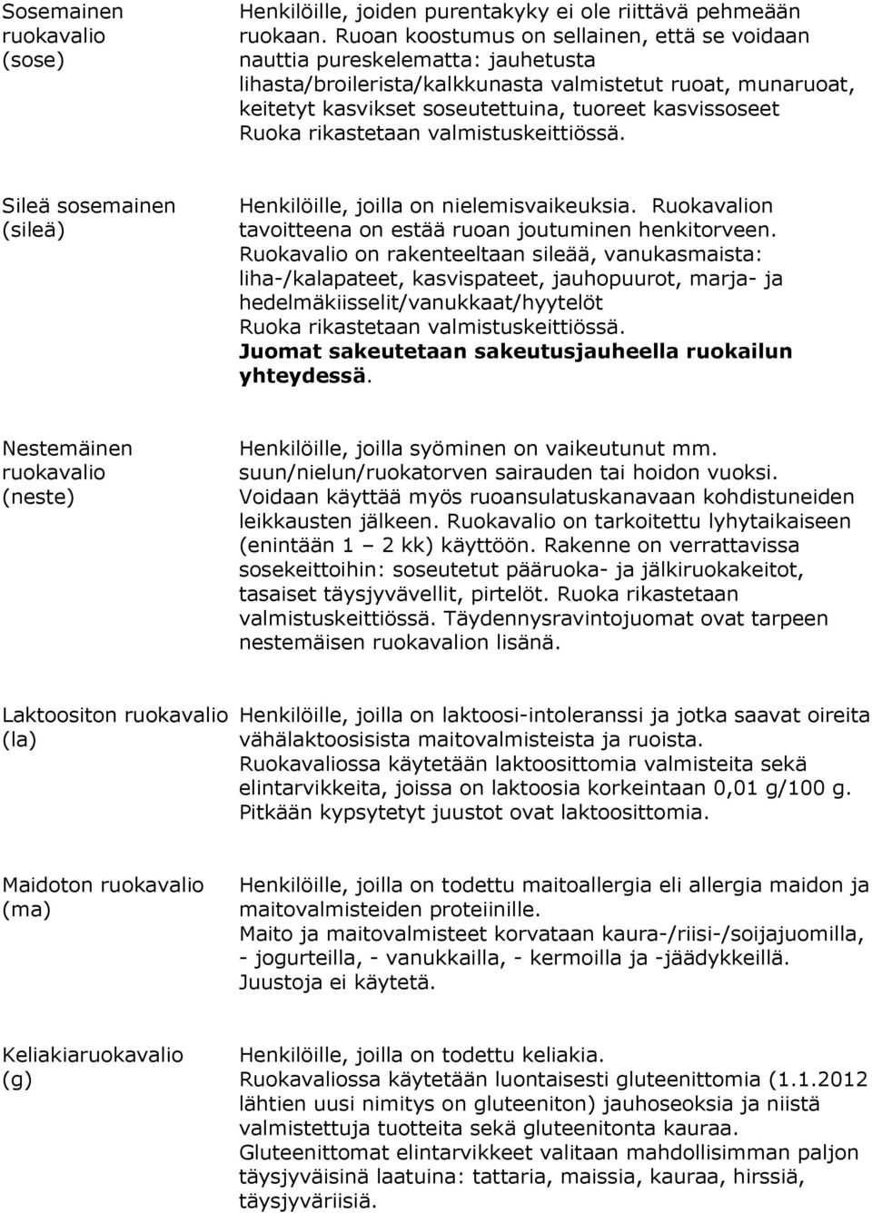 Ruoka rikastetaan valmistuskeittiössä. Sileä sosemainen (sileä) Henkilöille, joilla on nielemisvaikeuksia. Ruokavalion tavoitteena on estää ruoan joutuminen henkitorveen.