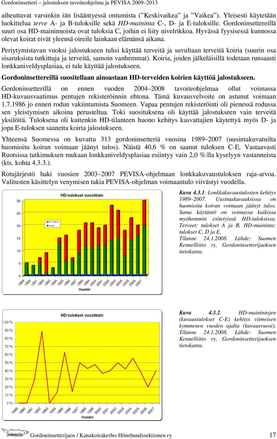 Periytymistavan vuoksi jalostukseen tulisi käyttää terveitä ja suvultaan terveitä koiria (suurin osa sisaruksista tutkittuja ja terveitä, samoin vanhemmat).