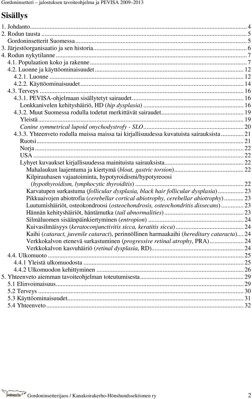 .. 19 Yleistä... 19 Canine symmetrical lupoid onychodystrofy - SLO... 20 4.3.3. Yhteenveto rodulla muissa maissa tai kirjallisuudessa kuvatuista sairauksista... 21 Ruotsi... 21 Norja... 22 USA.