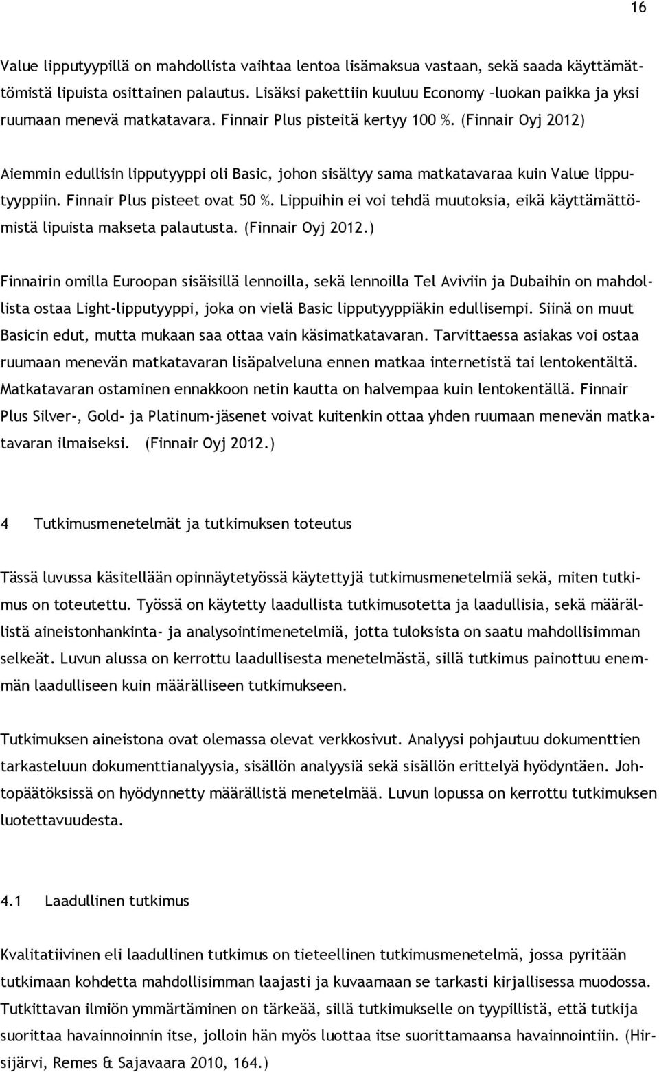 (Finnair Oyj 2012) Aiemmin edullisin lipputyyppi oli Basic, johon sisältyy sama matkatavaraa kuin Value lipputyyppiin. Finnair Plus pisteet ovat 50 %.