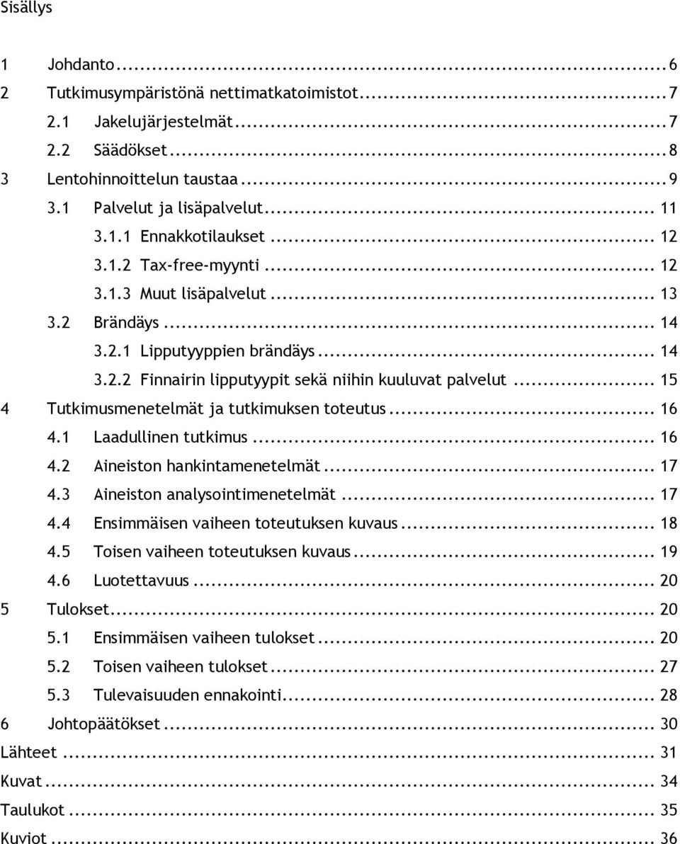 .. 15 4 Tutkimusmenetelmät ja tutkimuksen toteutus... 16 4.1 Laadullinen tutkimus... 16 4.2 Aineiston hankintamenetelmät... 17 4.3 Aineiston analysointimenetelmät... 17 4.4 Ensimmäisen vaiheen toteutuksen kuvaus.