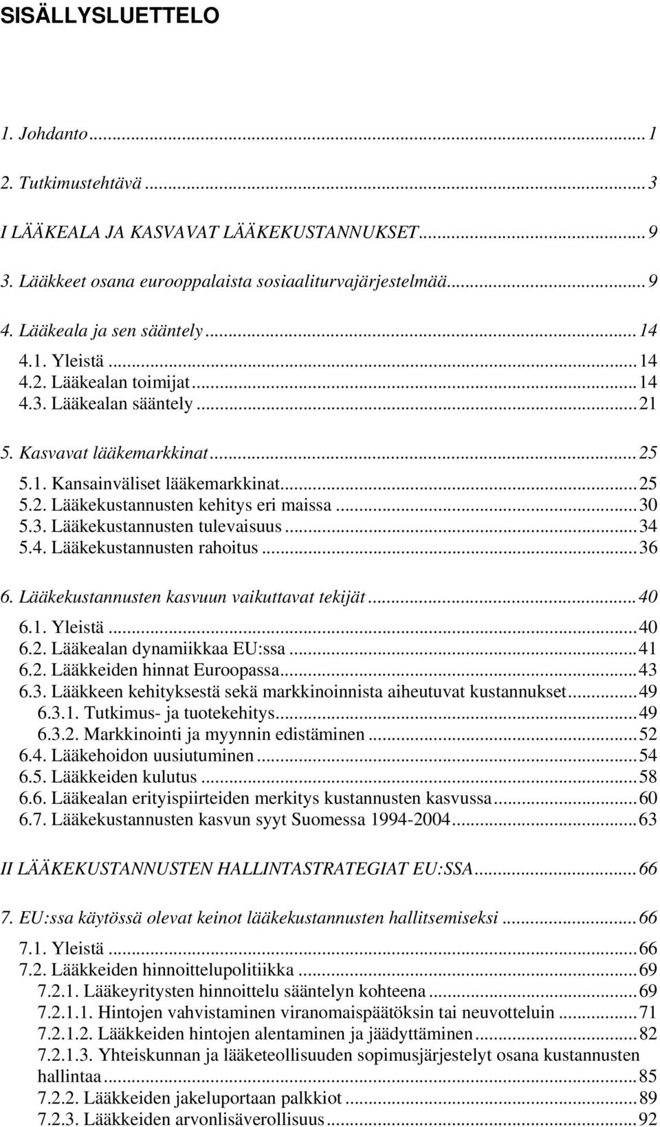 ..34 5.4. Lääkekustannusten rahoitus...36 6. Lääkekustannusten kasvuun vaikuttavat tekijät...40 6.1. Yleistä...40 6.2. Lääkealan dynamiikkaa EU:ssa...41 6.2. Lääkkeiden hinnat Euroopassa...43 6.3. Lääkkeen kehityksestä sekä markkinoinnista aiheutuvat kustannukset.