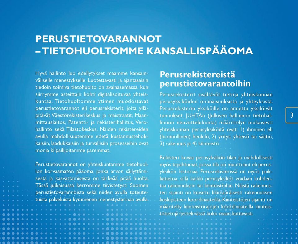 Tietohuoltomme ytimen muodostavat perustietovarannot eli perusrekisterit, joita ylläpitävät Väestörekisterikeskus ja maistraatit, Maanmittauslaitos, Patentti- ja rekisterihallitus, Verohallinto sekä