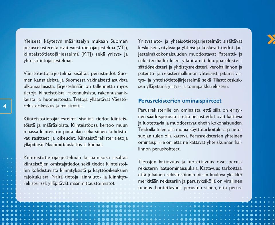 Järjestelmään on tallennettu myös tietoja kiinteistöistä, rakennuksista, rakennushankkeista ja huoneistoista. Tietoja ylläpitävät Väestörekisterikeskus ja maistraatit.