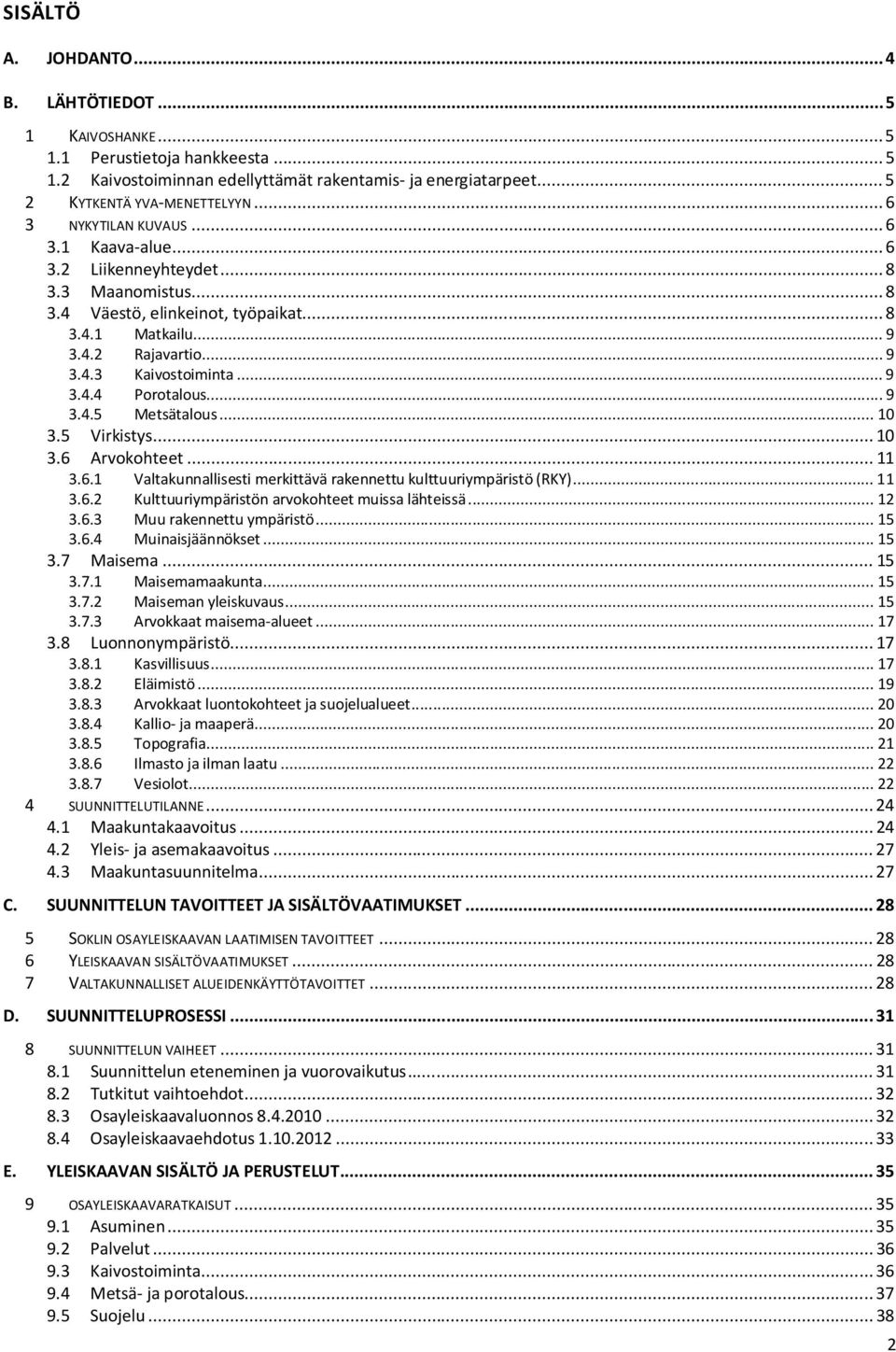 .. 9 3.4.4 3.4.5 Porotalous... 9 Metsätalous... 10 3.5 Virkistys... 10 3.6 Arvokohteet... 11 3.6.1 Valtakunnallisesti merkittävä rakennettu kulttuuriympäristö (RKY)... 11 3.6.2 Kulttuuriympäristön arvokohteet muissa lähteissä.