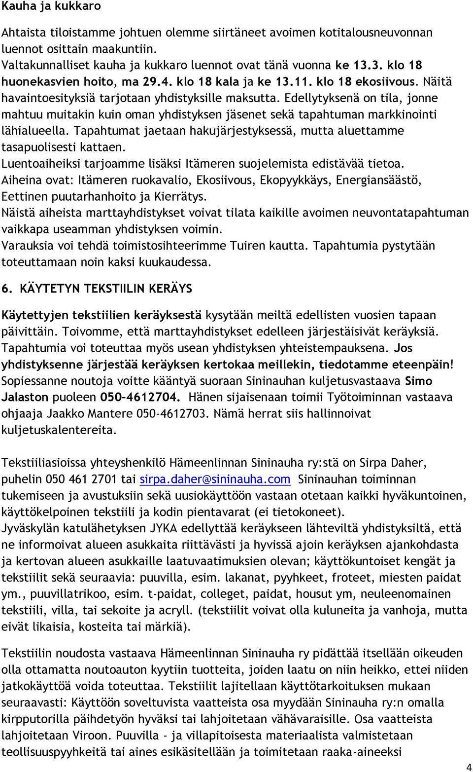 Edellytyksenä on tila, jonne mahtuu muitakin kuin oman yhdistyksen jäsenet sekä tapahtuman markkinointi lähialueella. Tapahtumat jaetaan hakujärjestyksessä, mutta aluettamme tasapuolisesti kattaen.