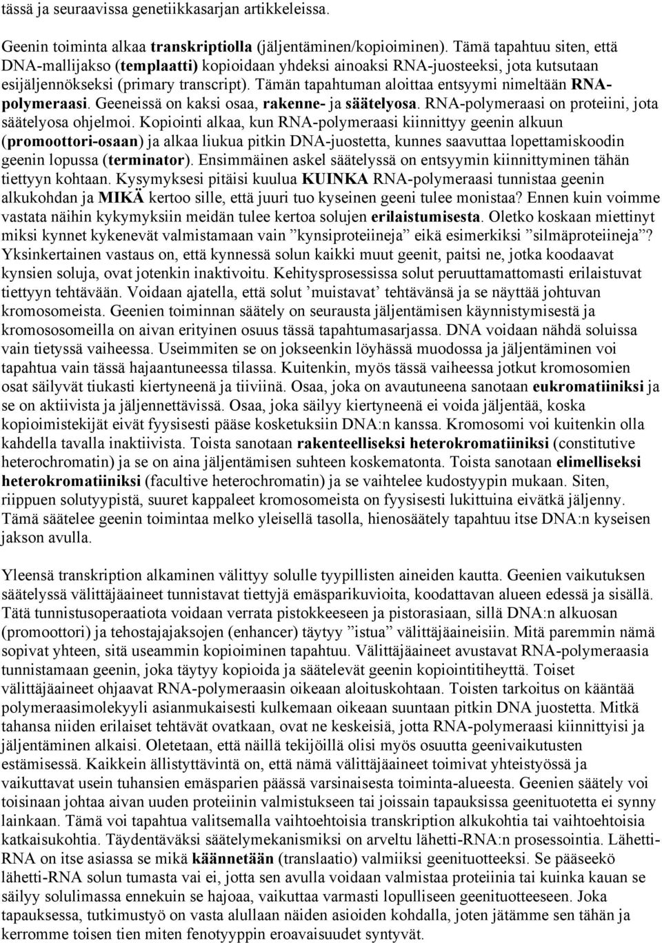 Tämän tapahtuman aloittaa entsyymi nimeltään RNApolymeraasi. Geeneissä on kaksi osaa, rakenne- ja säätelyosa. RNA-polymeraasi on proteiini, jota säätelyosa ohjelmoi.