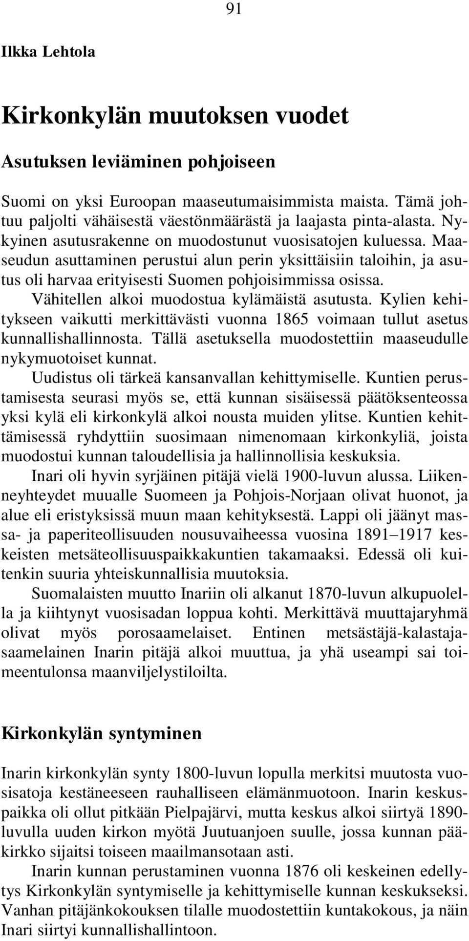 Maaseudun asuttaminen perustui alun perin yksittäisiin taloihin, ja asutus oli harvaa erityisesti Suomen pohjoisimmissa osissa. Vähitellen alkoi muodostua kylämäistä asutusta.