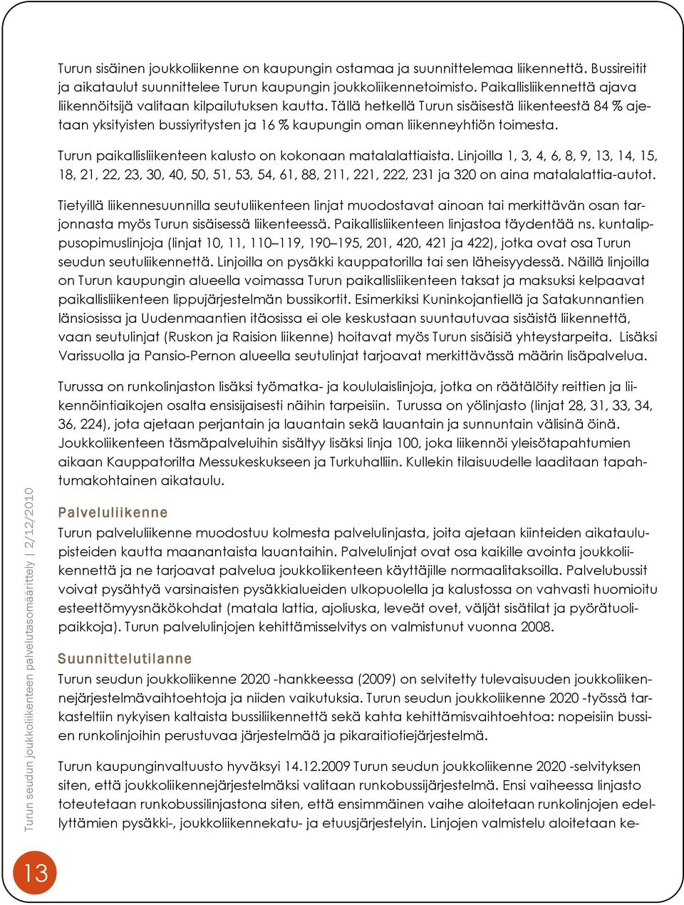 Tällä hetkellä sisäisestä liikenteestä 84 % ajetaan yksityisten bussiyritysten ja 16 % kaupungin oman liikenneyhtiön toimesta. paikallisliikenteen kalusto on kokonaan matalalattiaista.