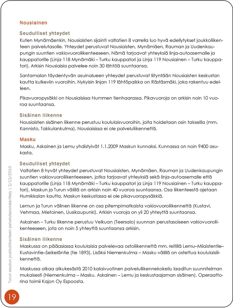 Nämä tarjoavat yhteyksiä linja-autoasemalle ja kauppatorille (Linja 118 Mynämäki Turku kauppatori ja Linja 119 Nousiainen Turku kauppatori). Arkisin Nousiaisia palvelee noin 30 lähtöä suuntaansa.