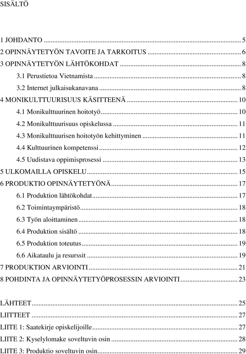 .. 13 5 ULKOMAILLA OPISKELU... 15 6 PRODUKTIO OPINNÄYTETYÖNÄ... 17 6.1 Produktion lähtökohdat... 17 6.2 Toimintaympäristö... 18 6.3 Työn aloittaminen... 18 6.4 Produktion sisältö... 18 6.5 Produktion toteutus.