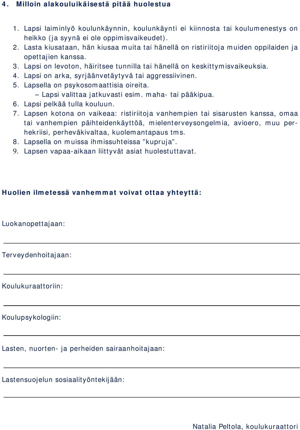 Lapsi on arka, syrjäänvetäytyvä tai aggressiivinen. 5. Lapsella on psykosomaattisia oireita. Lapsi valittaa jatkuvasti esim. maha- tai pääkipua. 6. Lapsi pelkää tulla kouluun. 7.