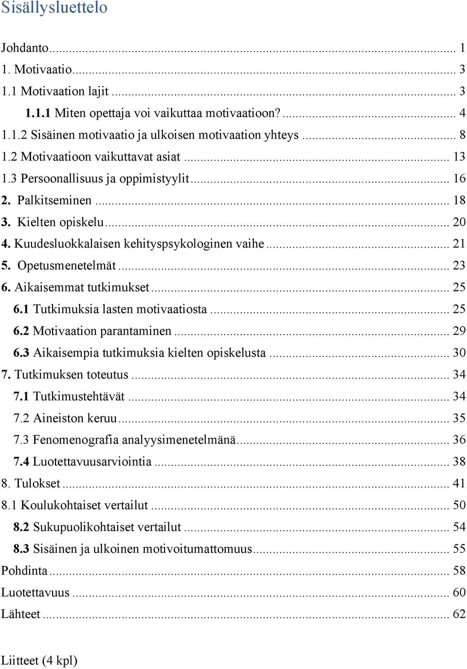 Opetusmenetelmät... 23 6. Aikaisemmat tutkimukset... 25 6.1 Tutkimuksia lasten motivaatiosta... 25 6.2 Motivaation parantaminen... 29 6.3 Aikaisempia tutkimuksia kielten opiskelusta... 30 7.