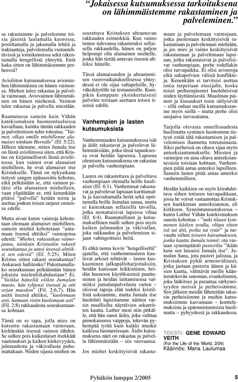 yhteyttä. Entä kuka sitten on lähimmäisemme perheessä? Avioliiton kutsumuksessa aviomiehen lähimmäinen on hänen vaimonsa. Miehen tulee rakastaa ja palvella vaimoaan.