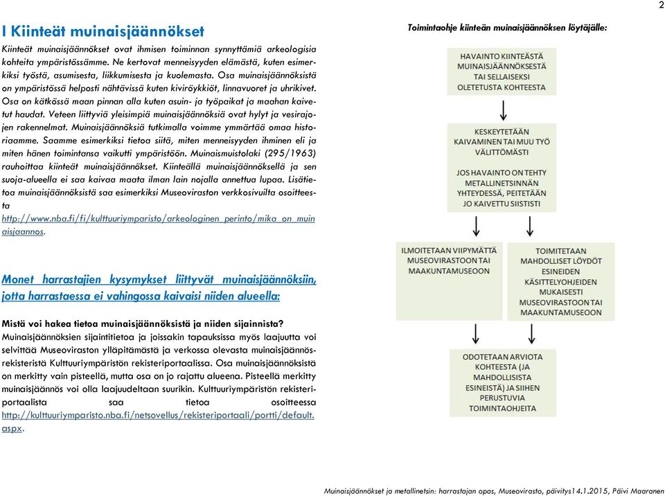 Osa muinaisjäännöksistä on ympäristössä helposti nähtävissä kuten kiviröykkiöt, linnavuoret ja uhrikivet. Osa on kätkössä maan pinnan alla kuten asuin- ja työpaikat ja maahan kaivetut haudat.