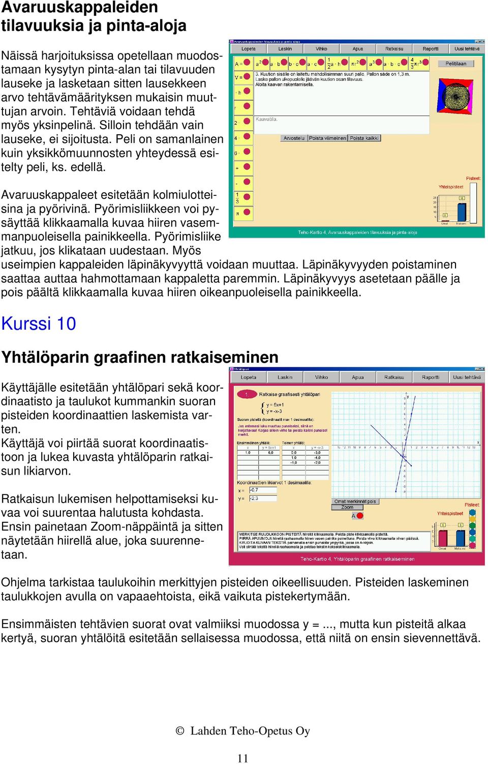 Avaruuskappaleet esitetään kolmiulotteisina ja pyörivinä. Pyörimisliikkeen voi pysäyttää klikkaamalla kuvaa hiiren vasemmanpuoleisella painikkeella. Pyörimisliike jatkuu, jos klikataan uudestaan.