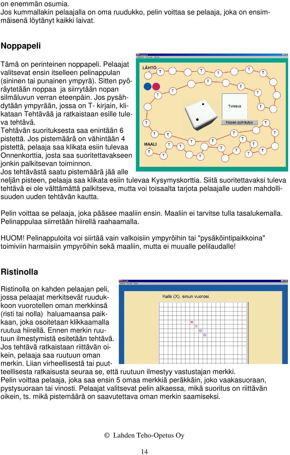 Jos pysähdytään ympyrään, jossa on T- kirjain, klikataan Tehtävää ja ratkaistaan esille tuleva tehtävä. Tehtävän suorituksesta saa enintään 6 pistettä.