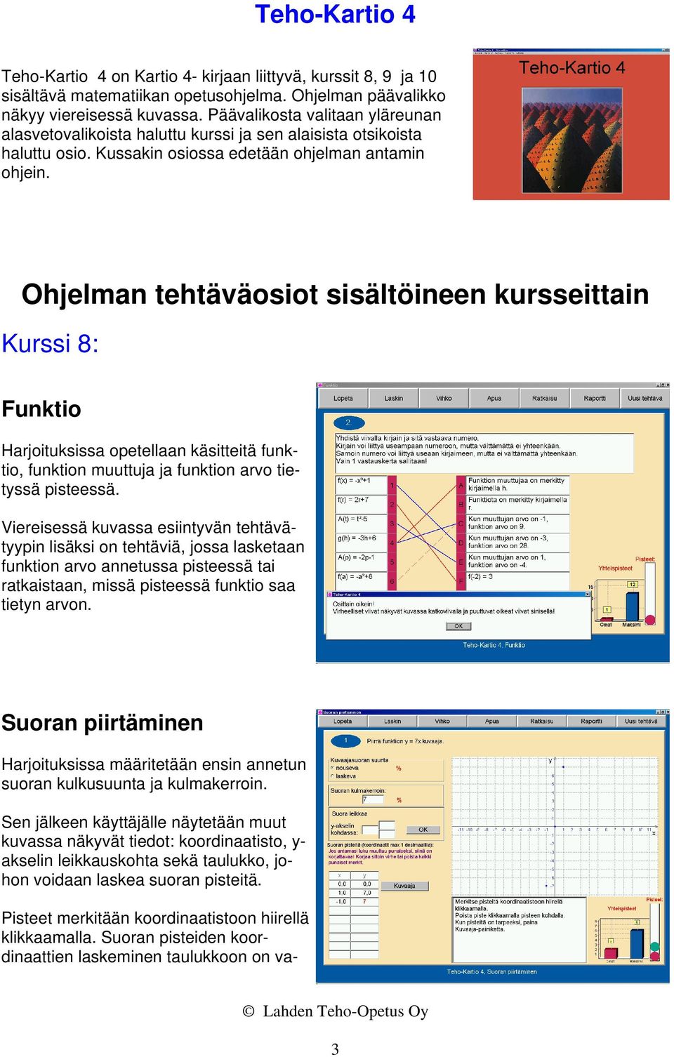 Ohjelman tehtäväosiot sisältöineen kursseittain Kurssi 8: Funktio Harjoituksissa opetellaan käsitteitä funktio, funktion muuttuja ja funktion arvo tietyssä pisteessä.