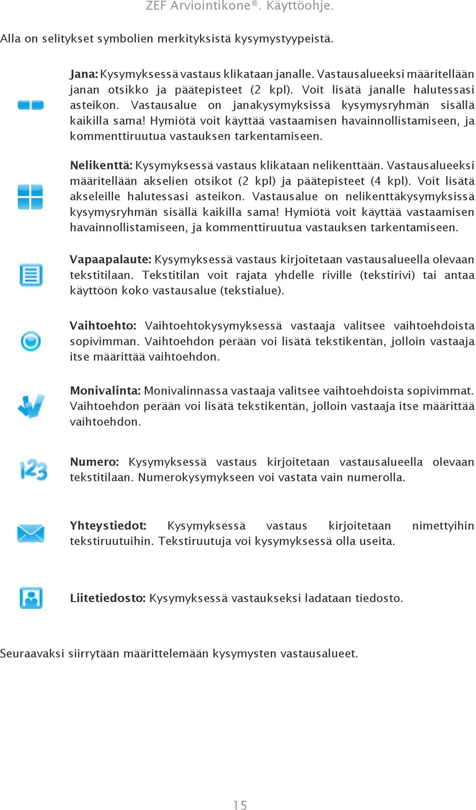 Hymiötä voit käyttää vastaamisen havainnollistamiseen, ja kommenttiruutua vastauksen tarkentamiseen. Nelikenttä: Kysymyksessä vastaus klikataan nelikenttään.