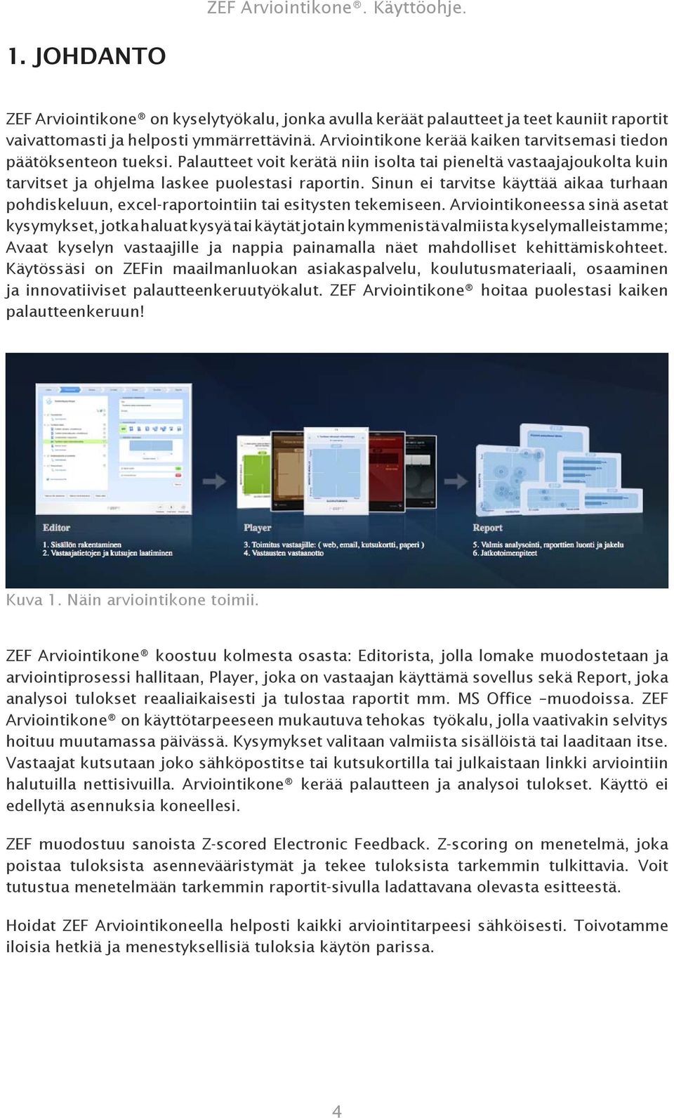 Sinun ei tarvitse käyttää aikaa turhaan pohdiskeluun, excel-raportointiin tai esitysten tekemiseen.