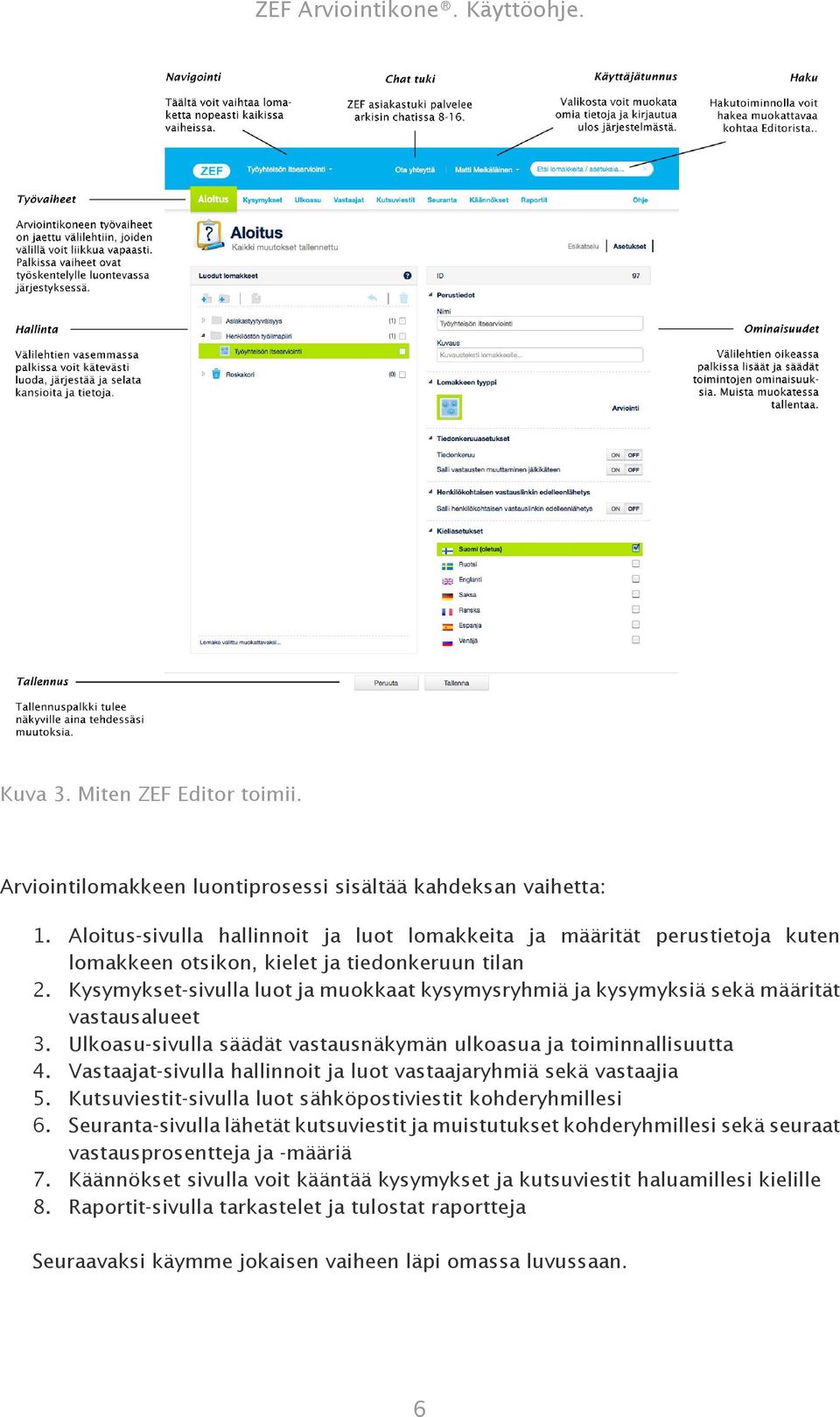 Kysymykset-sivulla luot ja muokkaat kysymysryhmiä ja kysymyksiä sekä määrität vastausalueet 3. Ulkoasu-sivulla säädät vastausnäkymän ulkoasua ja toiminnallisuutta 4.