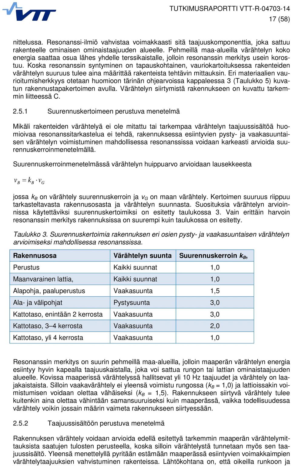 Koska resonanssin syntyminen on tapauskohtainen, vauriokartoituksessa rakenteiden värähtelyn suuruus tulee aina määrittää rakenteista tehtävin mittauksin.