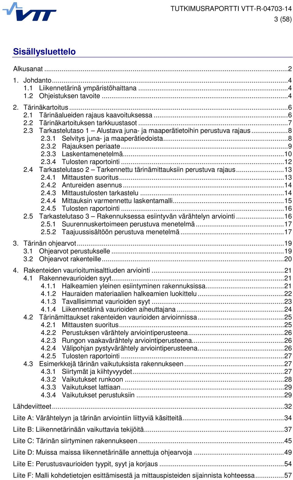 .. 12 2.4 Tarkastelutaso 2 Tarkennettu tärinämittauksiin perustuva rajaus... 13 2.4.1 Mittausten suoritus... 13 2.4.2 Antureiden asennus... 14 2.4.3 Mittaustulosten tarkastelu... 14 2.4.4 Mittauksin varmennettu laskentamalli.