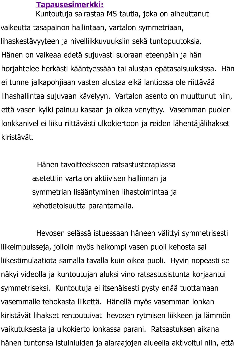 Hän ei tunne jalkapohjiaan vasten alustaa eikä lantiossa ole riittävää lihashallintaa sujuvaan kävelyyn. Vartalon asento on muuttunut niin, että vasen kylki painuu kasaan ja oikea venyttyy.