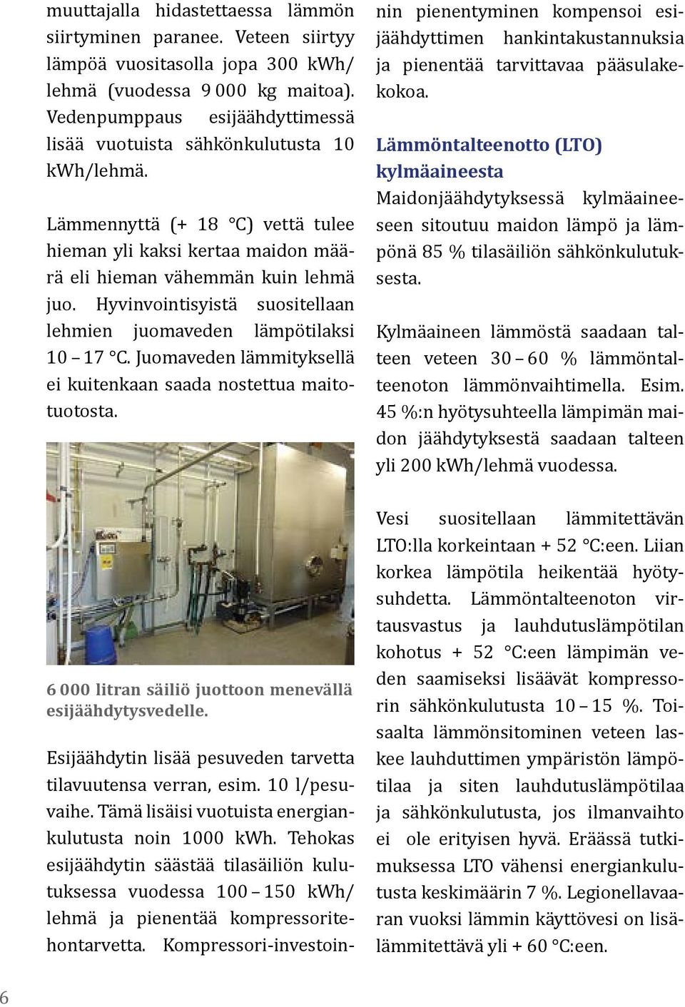 Hyvinvointisyistä suositellaan lehmien juomaveden lämpötilaksi 10 17 C. Juomaveden lämmityksellä ei kuitenkaan saada nostettua maitotuotosta.