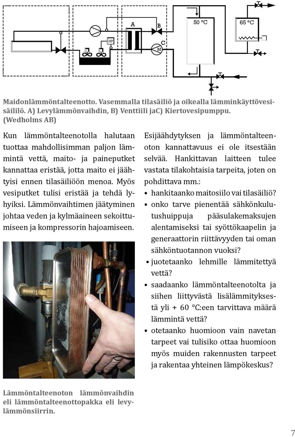 Myös vesiputket tulisi eristää ja tehdä lyhyiksi. Lämmönvaihtimen jäätyminen johtaa veden ja kylmäaineen sekoittumiseen ja kompressorin hajoamiseen.