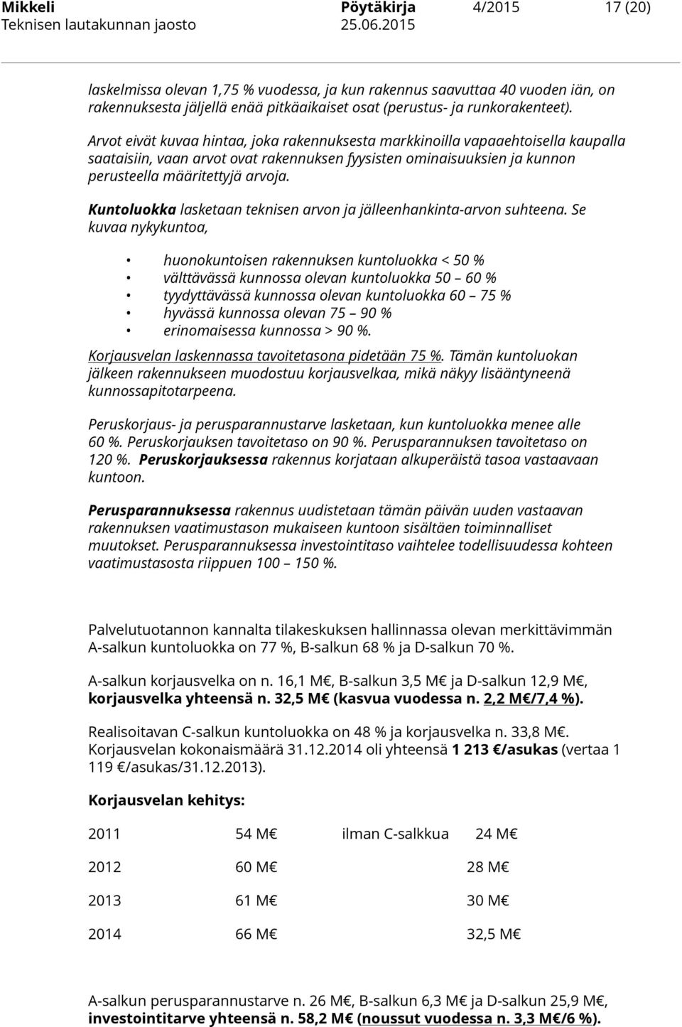 Arvot eivät kuvaa hintaa, joka rakennuksesta markkinoilla vapaaehtoisella kaupalla saataisiin, vaan arvot ovat rakennuksen fyysisten ominaisuuksien ja kunnon perusteella määritettyjä arvoja.