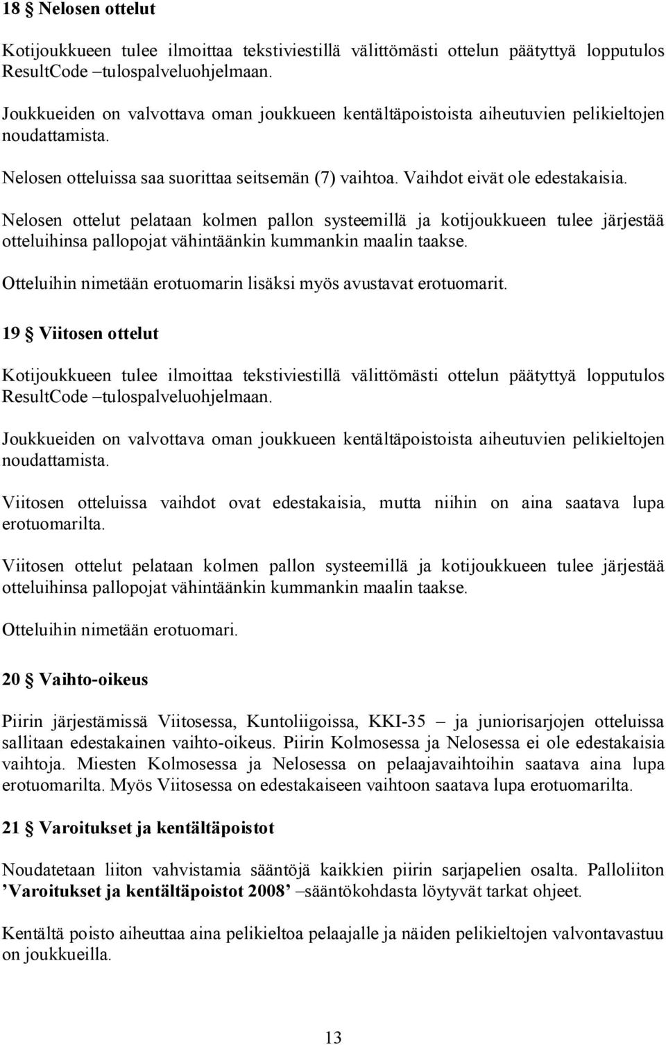 Nelosen ottelut pelataan kolmen pallon systeemillä ja kotijoukkueen tulee järjestää otteluihinsa pallopojat vähintäänkin kummankin maalin taakse.