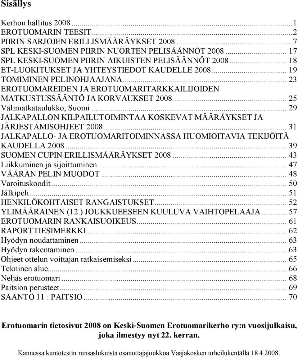 .. 23 EROTUOMAREIDEN JA EROTUOMARITARKKAILIJOIDEN MATKUSTUSSÄÄNTÖ JA KORVAUKSET 2008... 25 Välimatkataulukko, Suomi... 29 JALKAPALLON KILPAILUTOIMINTAA KOSKEVAT MÄÄRÄYKSET JA JÄRJESTÄMISOHJEET 2008.