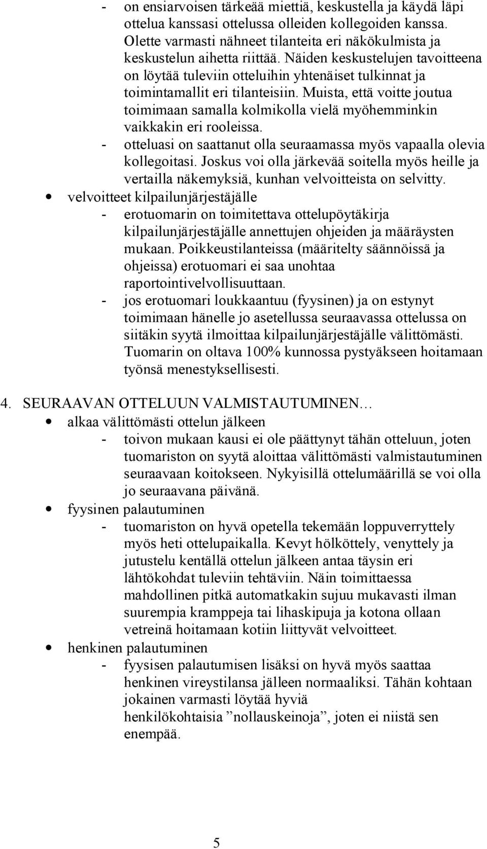 Muista, että voitte joutua toimimaan samalla kolmikolla vielä myöhemminkin vaikkakin eri rooleissa. otteluasi on saattanut olla seuraamassa myös vapaalla olevia kollegoitasi.