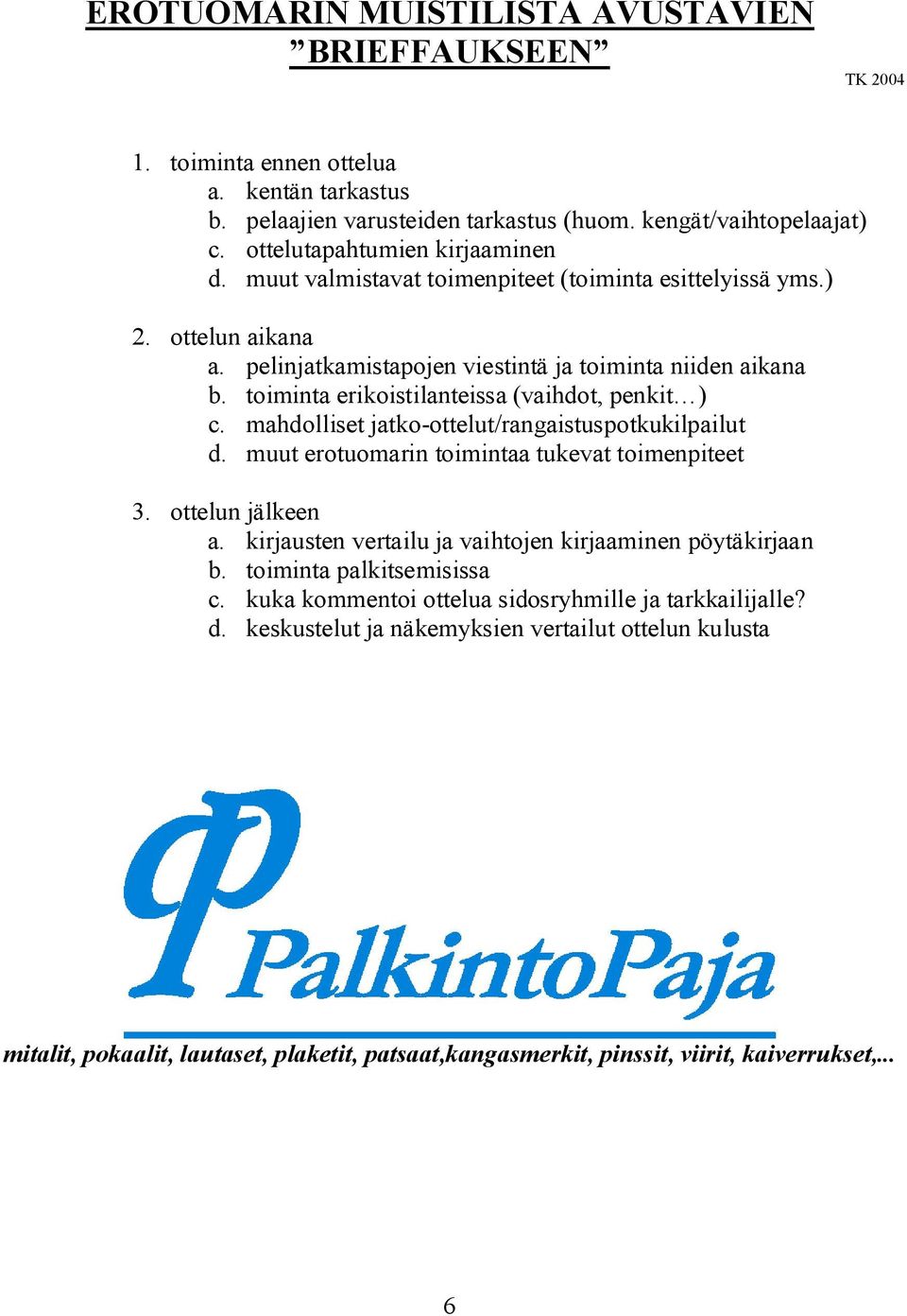 toiminta erikoistilanteissa (vaihdot, penkit ) c. mahdolliset jatko ottelut/rangaistuspotkukilpailut d. muut erotuomarin toimintaa tukevat toimenpiteet 3. ottelun jälkeen a.