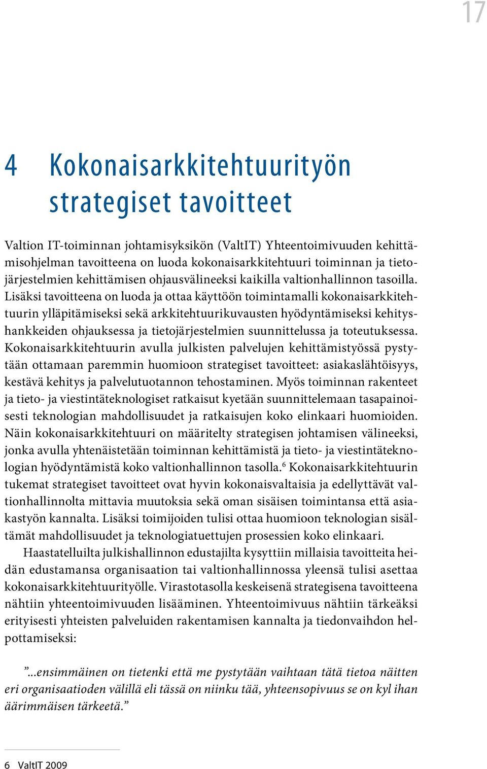 Lisäksi tavoitteena on luoda ja ottaa käyttöön toimintamalli kokonaisarkkitehtuurin ylläpitämiseksi sekä arkkitehtuurikuvausten hyödyntämiseksi kehityshankkeiden ohjauksessa ja tietojärjestelmien