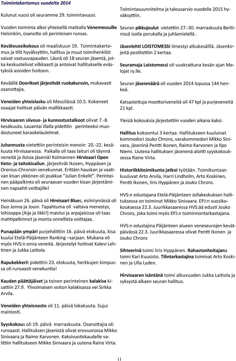 Läsnä oli 18 seuran jäsentä, jotka keskustelivat vilkkaasti ja antoivat hallitukselle evästyksiä asioiden hoitoon. Keväällä Doorikset järjestivät ruokakurssin, mukavasti osanottajia.