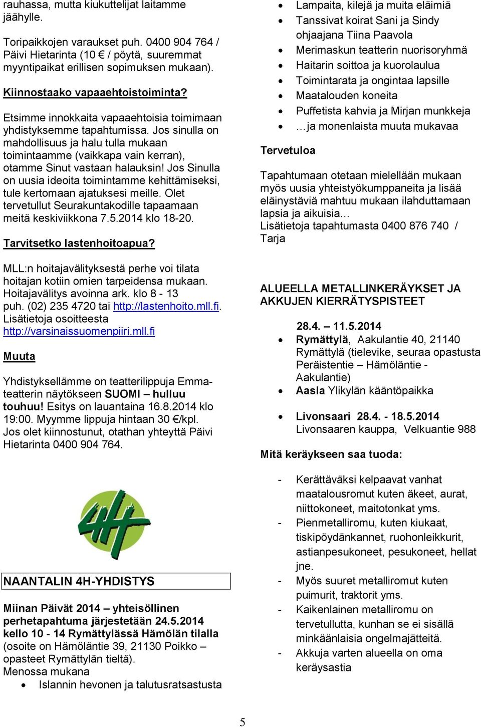 Jos sinulla on mahdollisuus ja halu tulla mukaan toimintaamme (vaikkapa vain kerran), otamme Sinut vastaan halauksin!